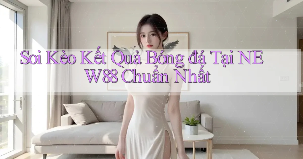 soi kèo kết quả bóng đá tại new88 chuẩn nhất