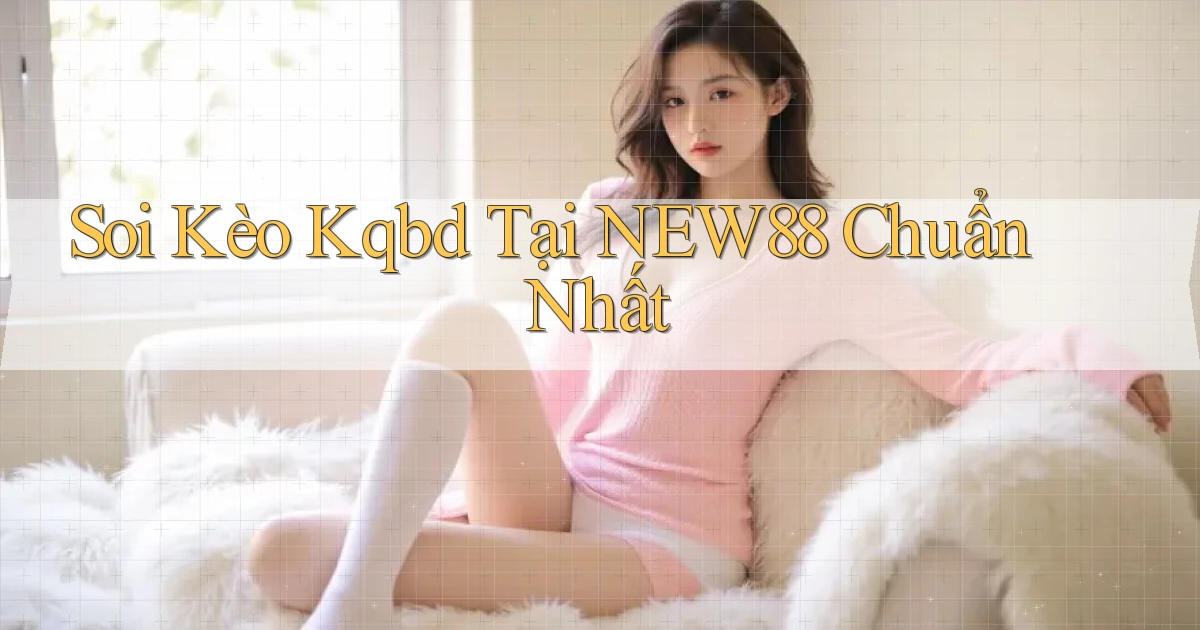 soi kèo kqbd tại new88 chuẩn nhất