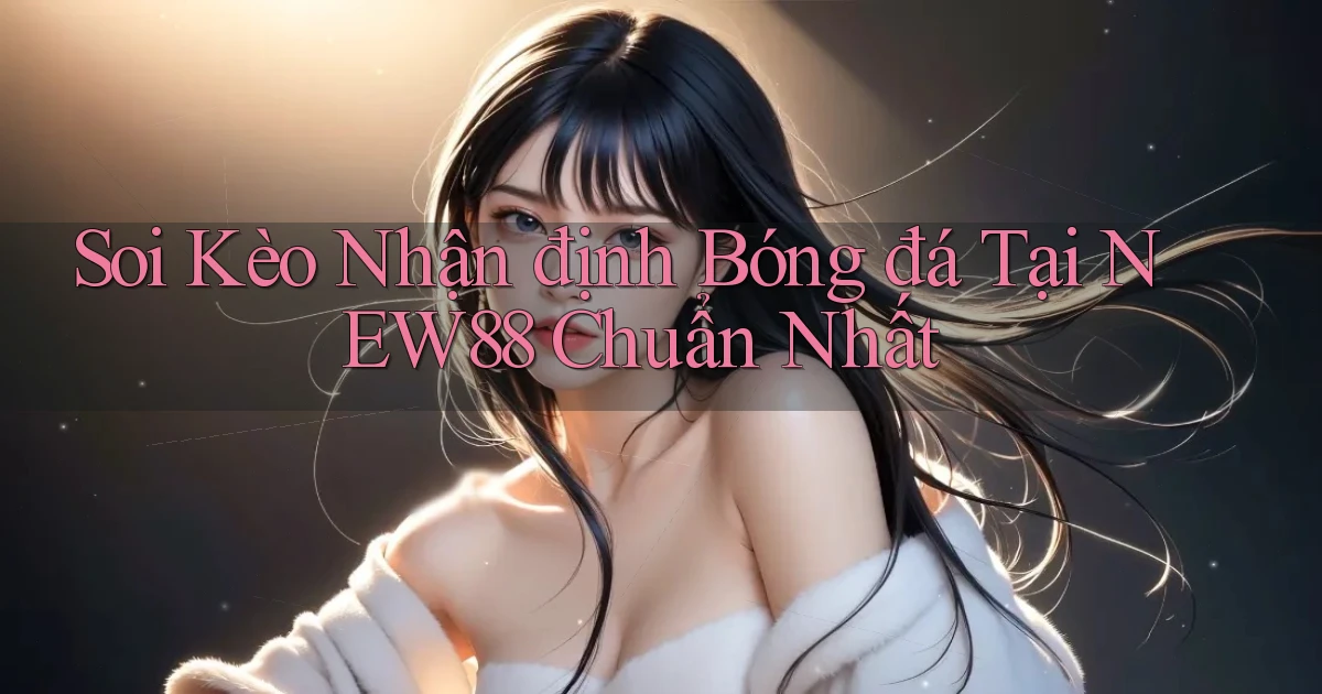 soi kèo nhận định bóng đá tại new88 chuẩn nhất