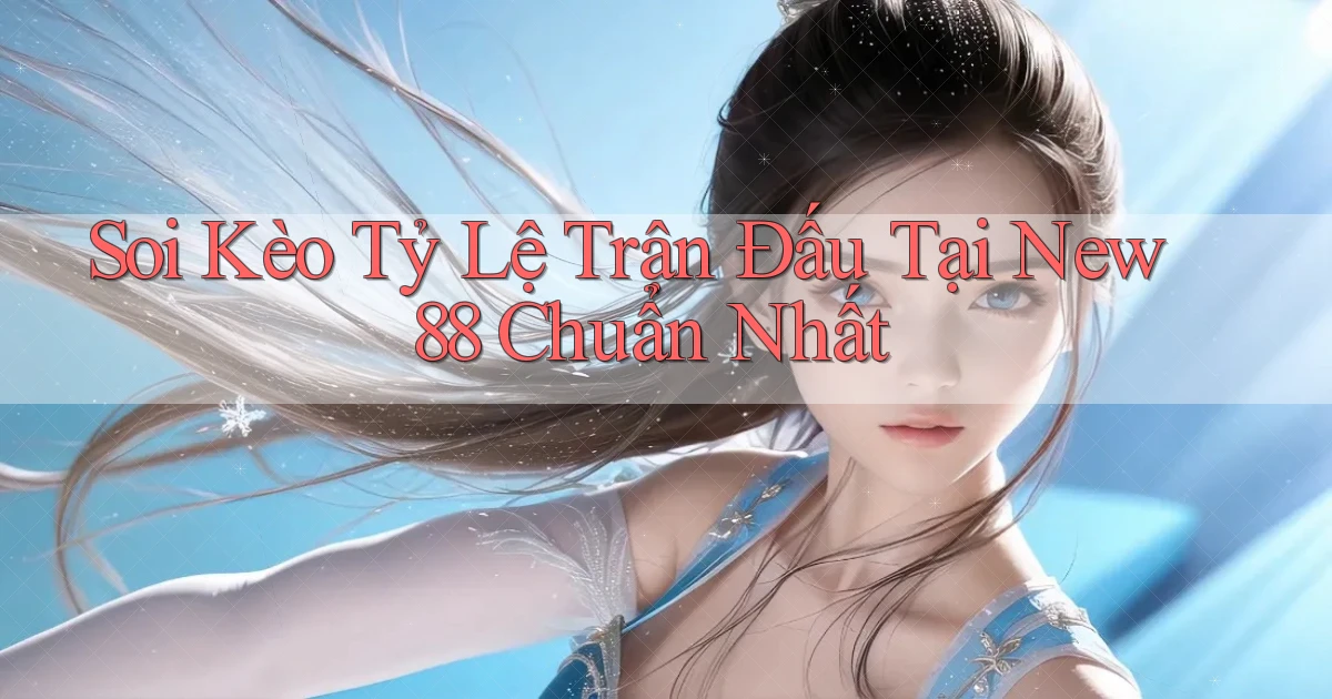 soi kèo tỷ lệ trận đấu tại new88 chuẩn nhất
