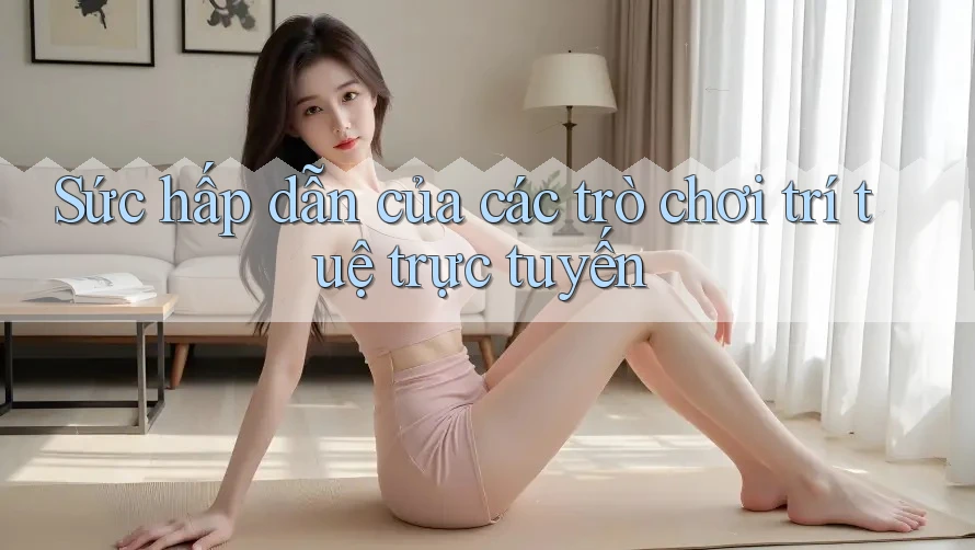Sức hấp dẫn của các trò chơi trí tuệ trực tuyến