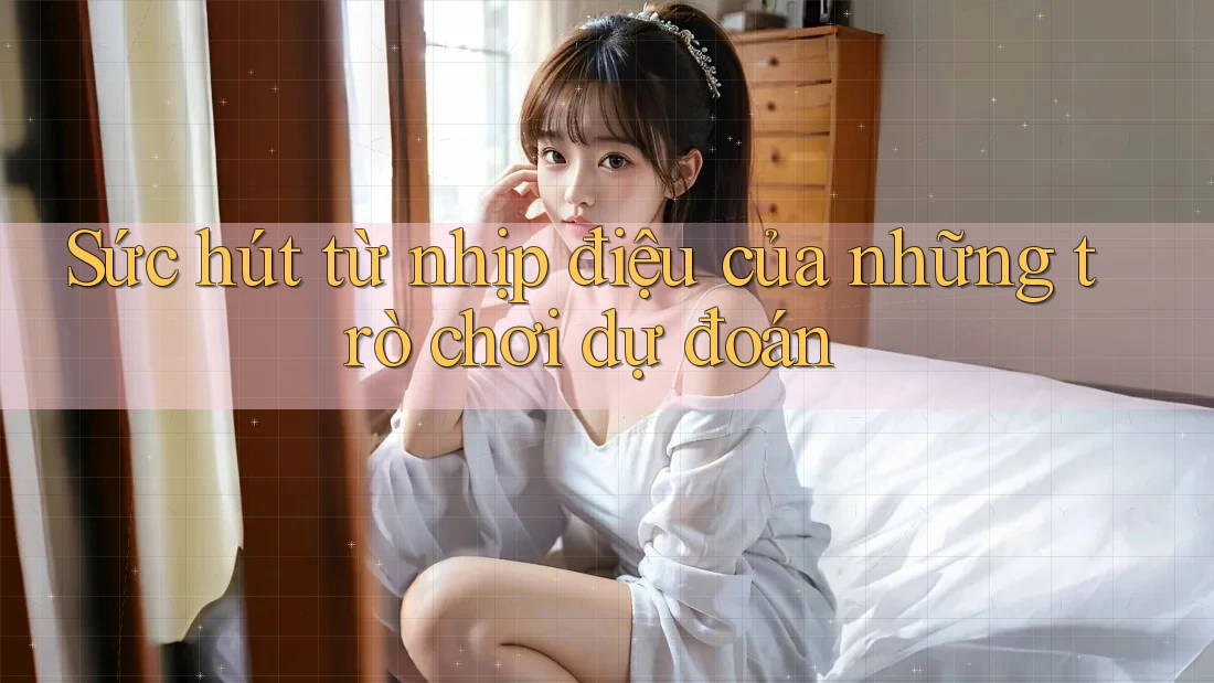 Sức hút từ nhịp điệu của những trò chơi dự đoán