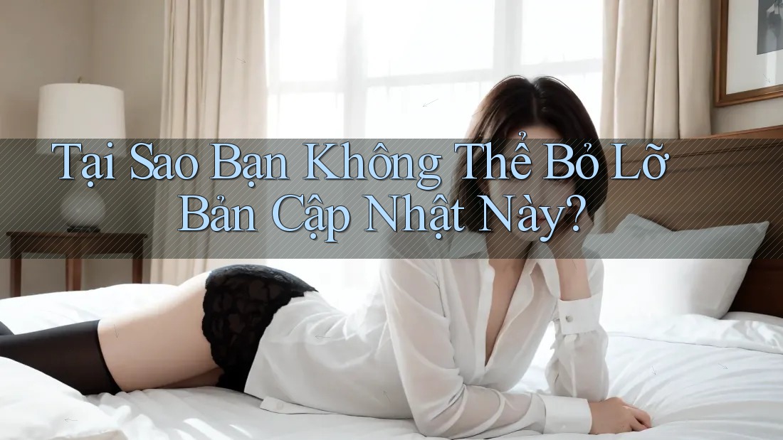 Tại Sao Bạn Không Thể Bỏ Lỡ Bản Cập Nhật Này?