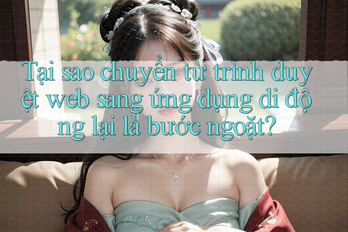 Tại sao chuyển từ trình duyệt web sang ứng dụng di động lại là bước ngoặt?