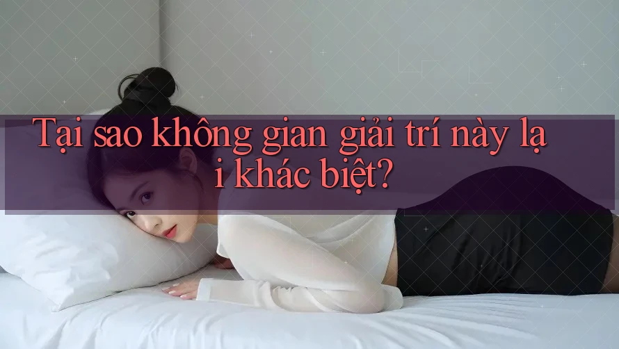 Tại sao không gian giải trí này lại khác biệt?