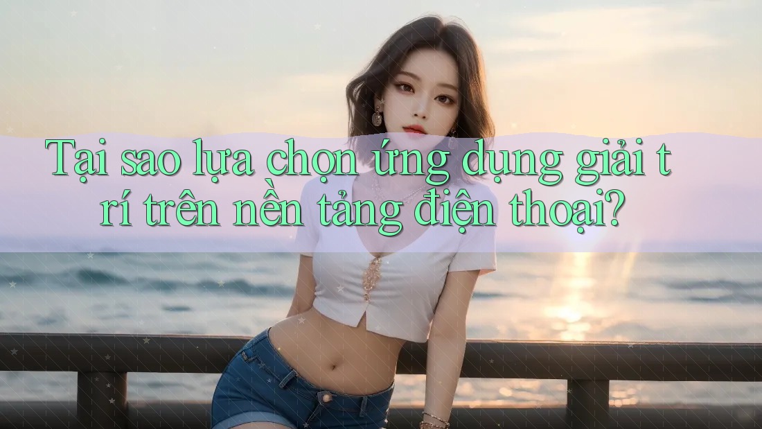 Tại sao lựa chọn ứng dụng giải trí trên nền tảng điện thoại?