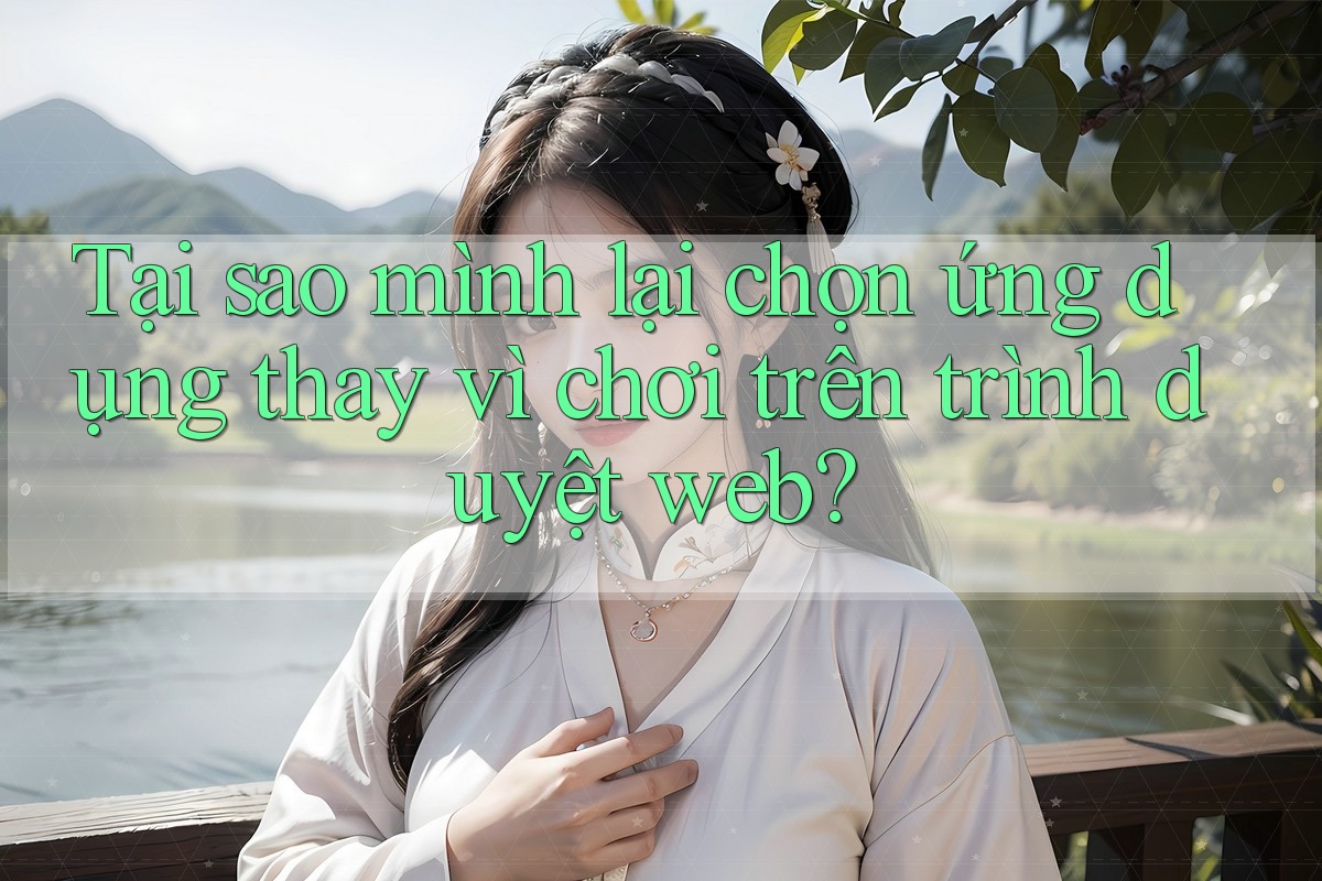Tại sao mình lại chọn ứng dụng thay vì chơi trên trình duyệt web?