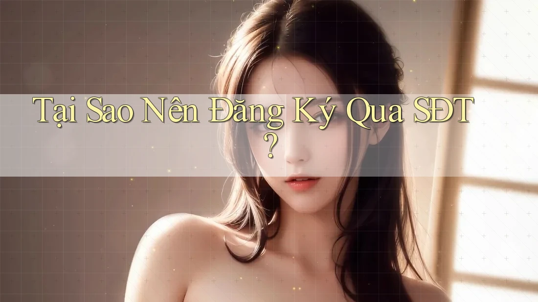 Tại Sao Nên Đăng Ký Qua SĐT?
