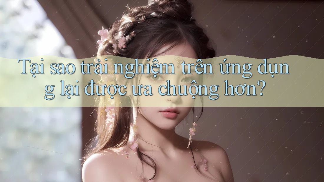 Tại sao trải nghiệm trên ứng dụng lại được ưa chuộng hơn?