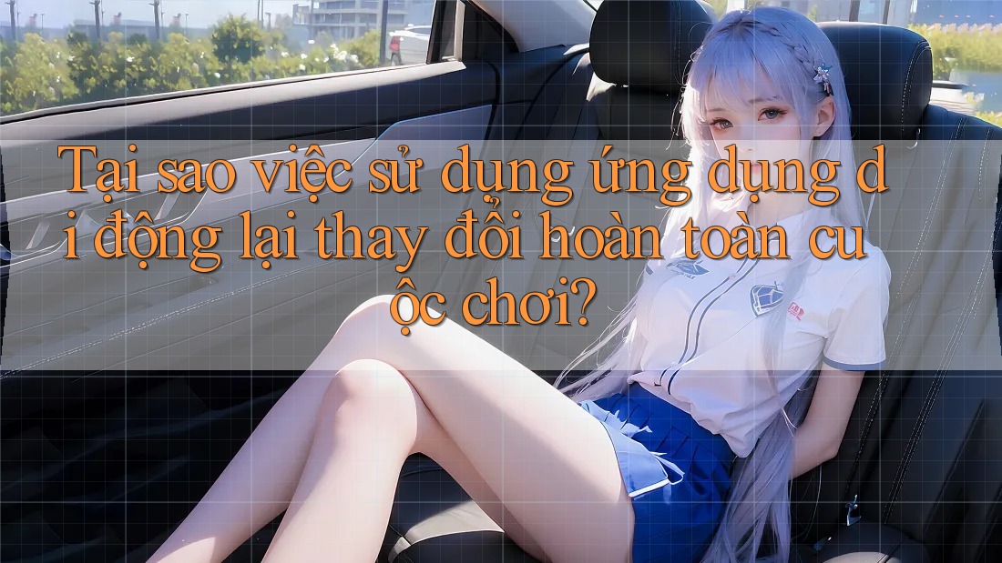 Tại sao việc sử dụng ứng dụng di động lại thay đổi hoàn toàn cuộc chơi?