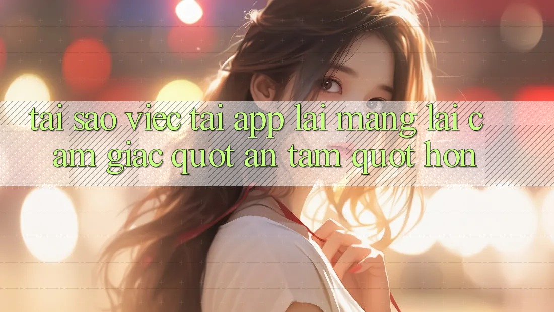 Tại sao việc tải app lại mang lại cảm giác " an tâm" hơn?