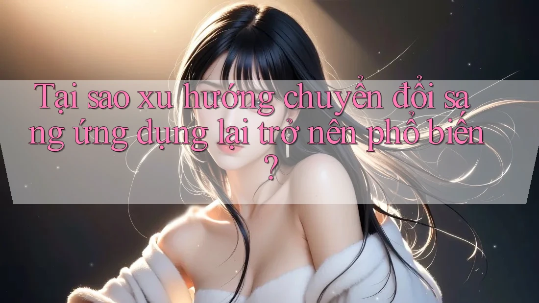 Tại sao xu hướng chuyển đổi sang ứng dụng lại trở nên phổ biến?