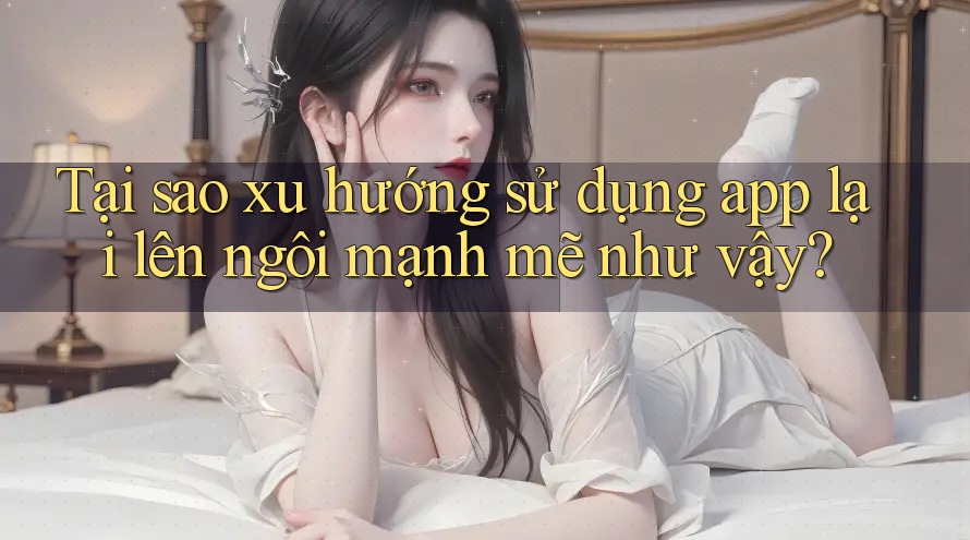 Tại sao xu hướng sử dụng app lại lên ngôi mạnh mẽ như vậy?
