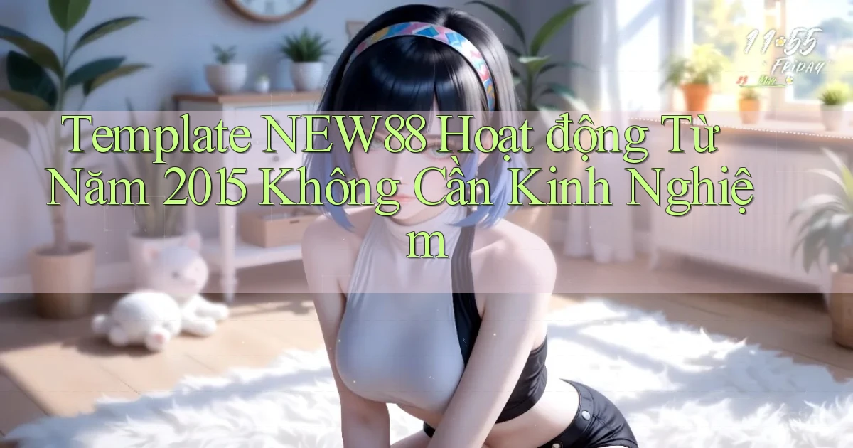 template New88 hoạt động từ năm 2015 không cần kinh nghiệm