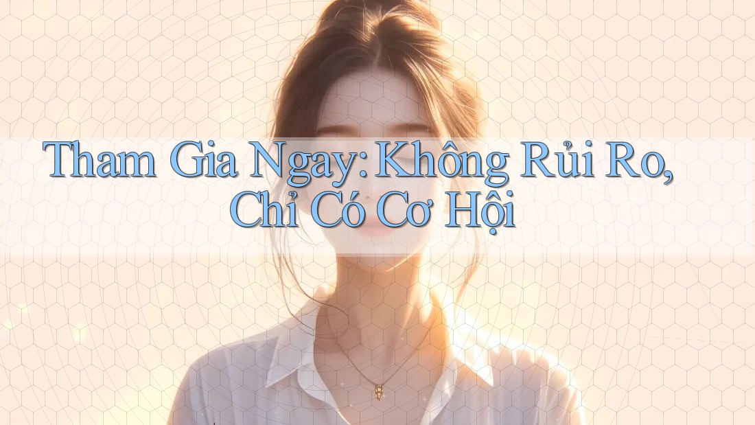 Tham Gia Ngay: Không Rủi Ro, Chỉ Có Cơ Hội
