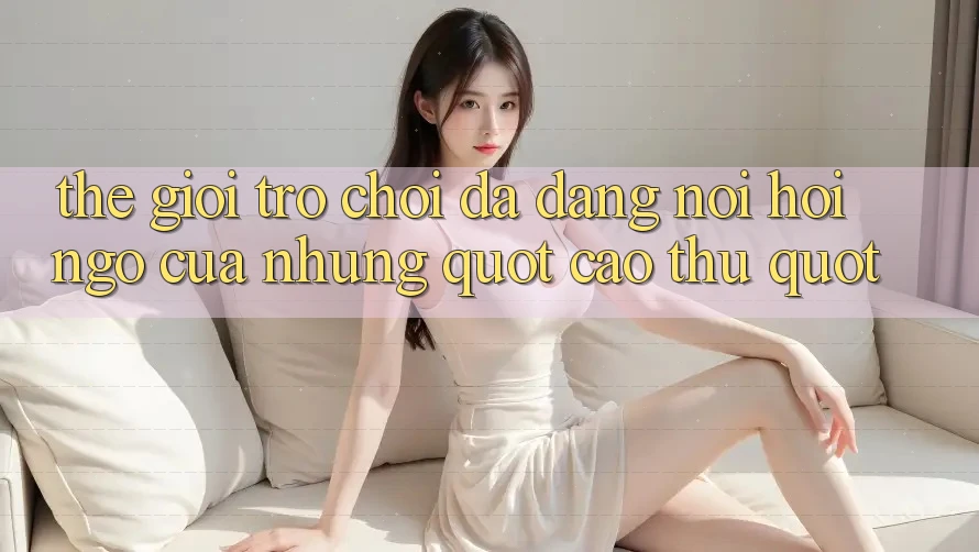 Thế giới trò chơi đa dạng - Nơi hội ngộ của những " cao thủ"