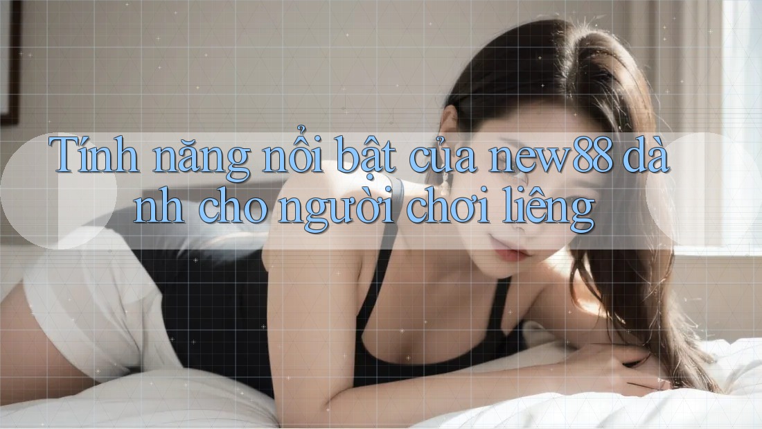 Tính năng nổi bật của new88 dành cho người chơi liêng