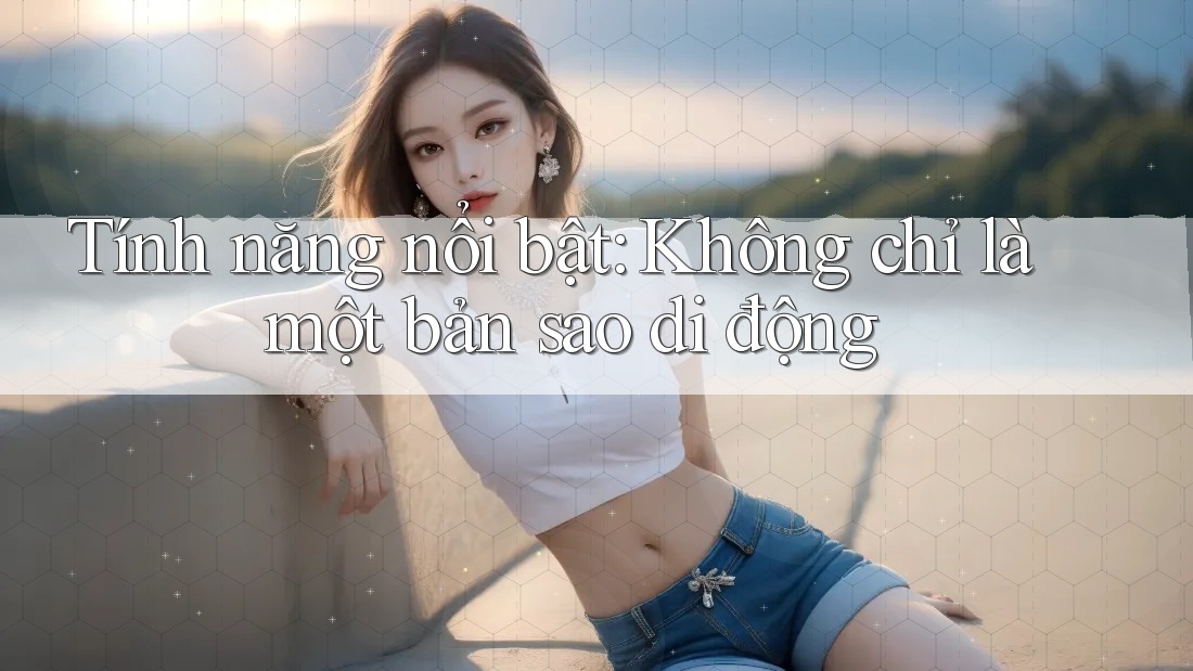 Tính năng nổi bật: Không chỉ là một bản sao di động