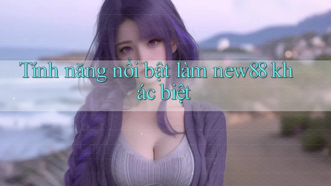 Tính năng nổi bật làm new88 khác biệt