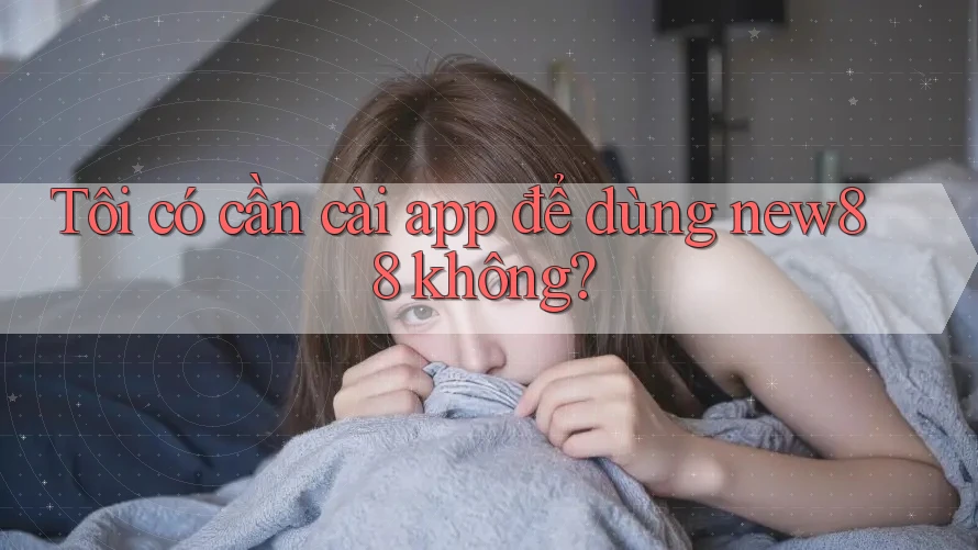 Tôi có cần cài app để dùng new88 không?