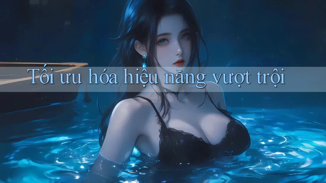 Tối Ưu Hóa Hiệu Năng Vượt Trội