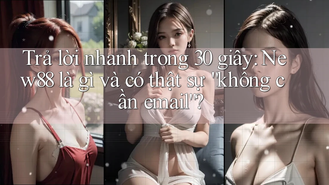 Trả lời nhanh trong 30 giây: New88 là gì và có thật sự “không cần email”?