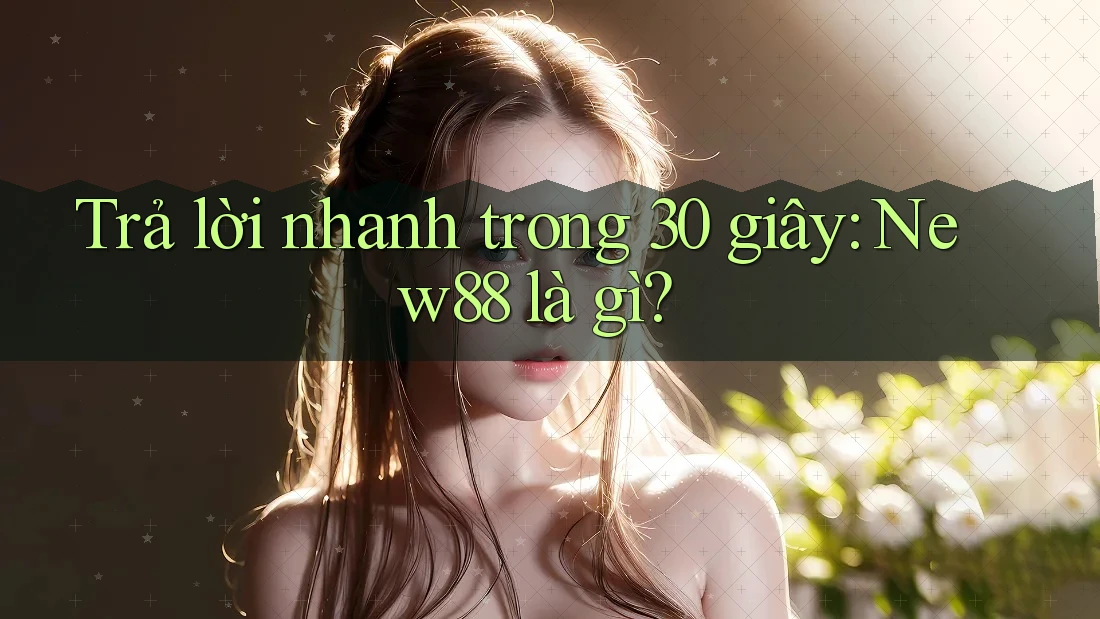 Trả lời nhanh trong 30 giây: New88 là gì?