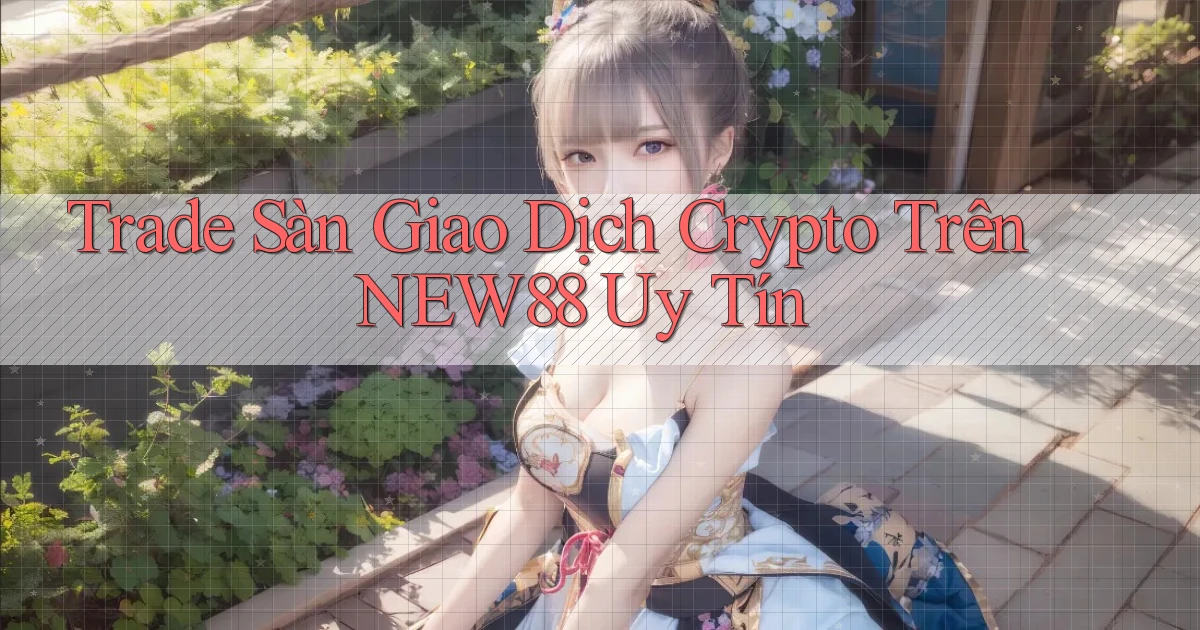trade sàn giao dịch crypto trên new88 uy tín