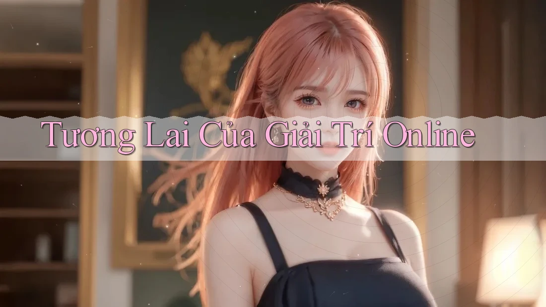 Tương Lai Của Giải Trí Online