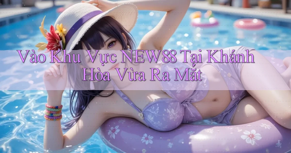 vào khu vực new88 tại Khánh Hòa vừa ra mắt