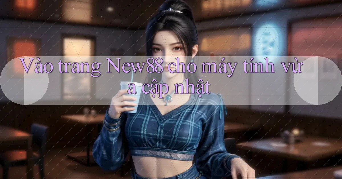 vào trang new88 cho máy tính vừa cập nhật