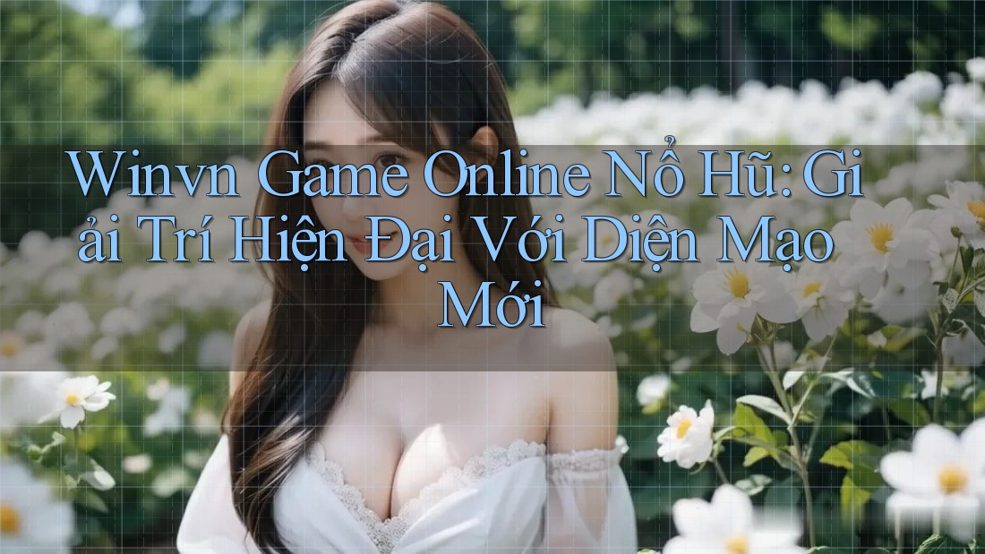 Winvn Game Online Nổ Hũ: Giải Trí Hiện Đại Với Diện Mạo Mới