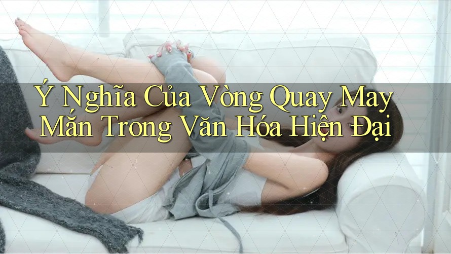 Ý Nghĩa Của Vòng Quay May Mắn Trong Văn Hóa Hiện Đại